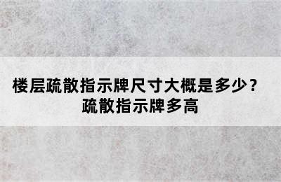 楼层疏散指示牌尺寸大概是多少？ 疏散指示牌多高